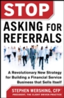 Stop Asking for Referrals:  A Revolutionary New Strategy for Building a Financial Service Business that Sells Itself - Book