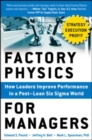 Factory Physics for Managers: How Leaders Improve Performance in a Post-Lean Six Sigma World - Book