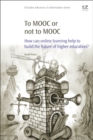 To MOOC or Not to MOOC : How Can Online Learning Help to Build the Future of Higher Education? - Book