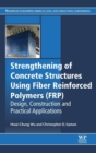 Strengthening of Concrete Structures Using Fiber Reinforced Polymers (FRP) : Design, Construction and Practical Applications - Book