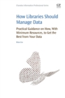 How Libraries Should Manage Data : Practical Guidance On How With Minimum Resources to Get the Best From Your Data - Book