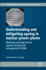 Understanding and Mitigating Ageing in Nuclear Power Plants : Materials and Operational Aspects of Plant Life Management (PLIM) - Book