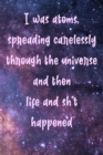 I was atoms spreading carelessly through the universe and then life and sh*t happened : Mindfulness Daily Journal - Positive Journal - Meditation Journal - Mindful Journal - Living Present - Mindfulne - Book
