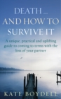Death... And How To Survive It : A unique, practical and uplifting guide to coming to terms with the loss of your partner - Book