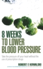8 Weeks to Lower Blood Pressure : Take the pressure off your heart without the use of prescription drugs - Book