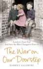 The War on our Doorstep : London's East End and how the Blitz Changed it Forever - Book