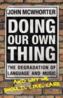 Doing Our Own Thing : The Degradation of Language and Music and Why We Should, Like, Care - Book
