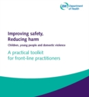 Improving safety, reducing harm : children, young people and domestic violence, a practical toolkit for front-line practitioners - Book