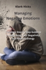 Managing Negative Emotions : Complete Step by Step Guide to Transforming Your Negativity Into Positive Energy - Book