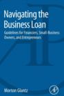 Navigating the Business Loan : Guidelines for Financiers, Small-Business Owners, and Entrepreneurs - Book
