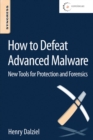 How to Defeat Advanced Malware : New Tools for Protection and Forensics - Book
