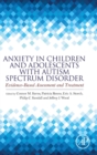 Anxiety in Children and Adolescents with Autism Spectrum Disorder : Evidence-Based Assessment and Treatment - Book