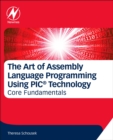 The Art of Assembly Language Programming Using PIC® Technology : Core Fundamentals - Book