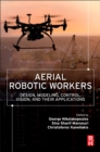 Aerial Robotic Workers : Design, Modeling, Control, Vision and Their Applications - Book