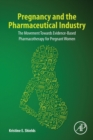 Pregnancy and the Pharmaceutical Industry : The Movement towards Evidence-Based Pharmacotherapy for Pregnant Women - Book