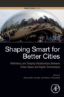 Shaping Smart for Better Cities : Rethinking and Shaping Relationships between Urban Space and Digital Technologies - Book