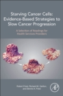 Starving Cancer Cells: Evidence-Based Strategies to Slow Cancer Progression : A Selection of Readings for Health Services Providers - Book