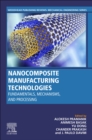 Nanocomposite Manufacturing Technologies : Fundamental Principles, Mechanisms, and Processing - Book