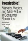 Irresistible! Markets, Models, and Meta-Value in Consumer Electronics - Book