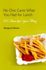No One Cares What You Had For Lunch :  100 Ideas for Your Blog - Margaret Mason