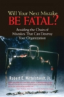 Will Your Next Mistake Be Fatal? :  Avoiding the Chain of Mistakes That Can Destroy Your Organization - Robert Mittelstaedt