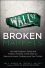 Broken Markets :  How High Frequency Trading and Predatory Practices on Wall Street Are Destroying Investor Confidence and Your Portfolio - Sal Arnuk