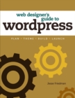 Web Designer's Guide to WordPress :  Plan, Theme, Build, Launch - Jesse Friedman