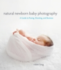 Natural Newborn Baby Photography : A Guide to Posing, Shooting, and Business - eBook