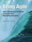 Being Agile : Eleven Breakthrough Techniques to Keep You from "Waterfalling Backward" - eBook