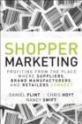 Shopper Marketing : Profiting from the Place Where Suppliers, Brand Manufacturers, and Retailers Connect - Book
