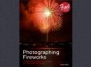 Photographing Fireworks :  The Right Gear, Location, and Techniques for Capturing Beautiful Images - Alan Hess