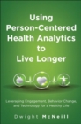 Using Person-Centered Health Analytics to Live Longer : Leveraging Engagement, Behavior Change, and Technology for a Healthy Life - eBook