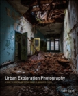 Urban Exploration Photography : A Guide to Creating and Editing Images of Abandoned Places - Book