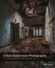 Urban Exploration Photography : A Guide to Creating and Editing Images of Abandoned Places - eBook