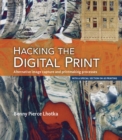 Hacking the Digital Print : Alternative image capture and printmaking processes with a special section on 3D printing - Book