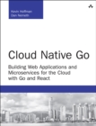 Cloud Native Go :  Building Web Applications and Microservices for the Cloud with Go and React - eBook