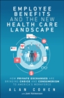Employee Benefits and the New Health Care Landscape : How Private Exchanges are Bringing Choice and Consumerism to America's Workforce - Book
