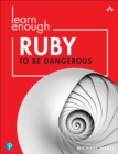 Learn Enough Ruby to Be Dangerous :  Write Programs, Publish Gems, and Develop Sinatra Web Apps with Ruby - eBook