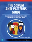 The Scrum Anti-Patterns Guide : Challenges Every Scrum Team Faces and How to Overcome Them - Book