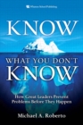 Know What You Don't Know :  How Great Leaders Prevent Problems Before They Happen - Michael A. Roberto