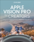 Apple Vision Pro for Creators : A Beginners Guide to Building Immersive Experiences - Book