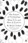 The Nature of Technology : What It Is and How It Evolves - eBook