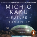 The Future of Humanity : Terraforming Mars, Interstellar Travel, Immortality, and Our Destiny Beyond - eAudiobook