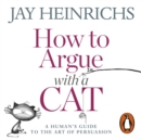 How to Argue with a Cat : A Human's Guide to the Art of Persuasion - eAudiobook