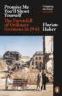 Promise Me You'll Shoot Yourself : The Downfall of Ordinary Germans, 1945 - Book