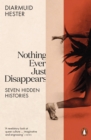 Nothing Ever Just Disappears : Seven Hidden Histories - eBook