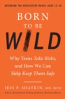 Born to Be Wild : Why Teens and Tweens Take Risks, and How We Can Help Keep Them Safe - Book