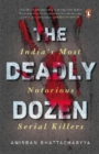 The Deadly Dozen : India's Most Notorious Serial Killers - Book