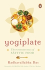Yogiplate : The Fundamentals of Sattvic Food | An easy and practical guide to cooking and eating sattvic food by a former ISKCON monk | Penguin Books, Non-fiction | Ayurveda, Healing & Health - Book