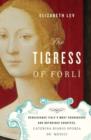 The Tigress of Forli : Renaissance Italy's Most Courageous and Notorious Countess, Caterina Riario Sforza De' Medici - Book